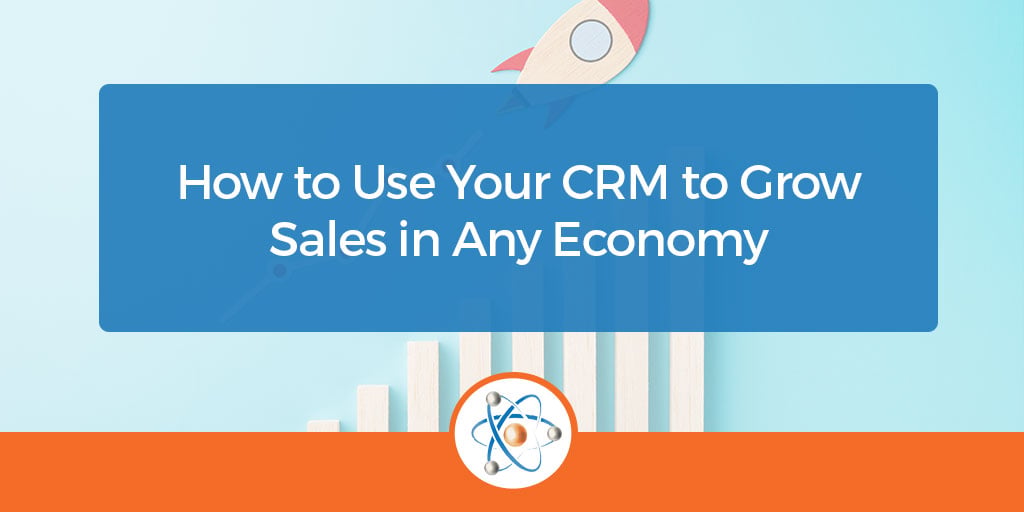 How to Use Your CRM to Grow Sales in Any Economy