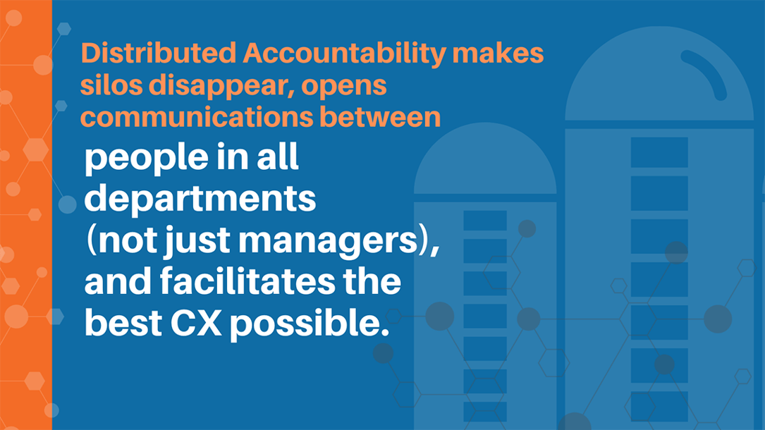 Distributed Accountability opens communications between people in all departments (not just managers), and facilitates the best CX possible.